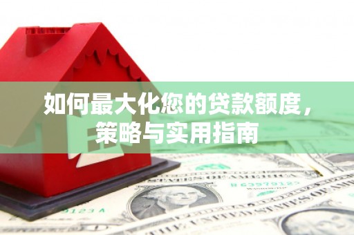 新埤如何最大化您的贷款额度，策略与实用指南
