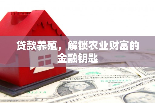 志丹贷款养殖，解锁农业财富的金融钥匙