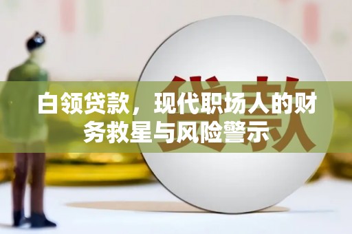 鄱阳白领贷款，现代职场人的财务救星与风险警示