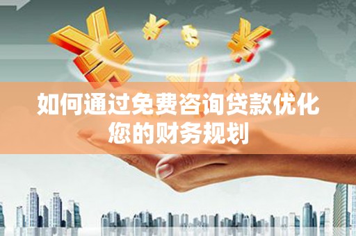 古县如何通过免费咨询贷款优化您的财务规划
