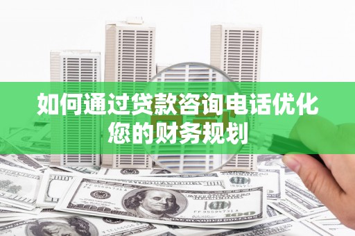 三穗如何通过贷款咨询电话优化您的财务规划