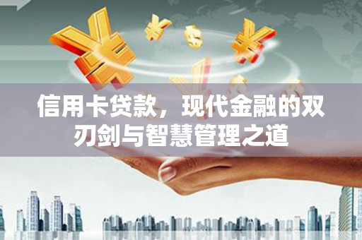 巴楚信用卡贷款，现代金融的双刃剑与智慧管理之道