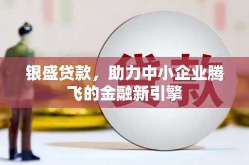 张湾银盛贷款，助力中小企业腾飞的金融新引擎