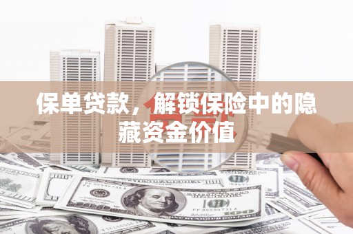 埔心保单贷款，解锁保险中的隐藏资金价值