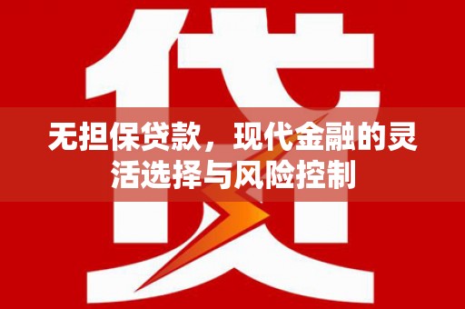 伊吾无担保贷款，现代金融的灵活选择与风险控制