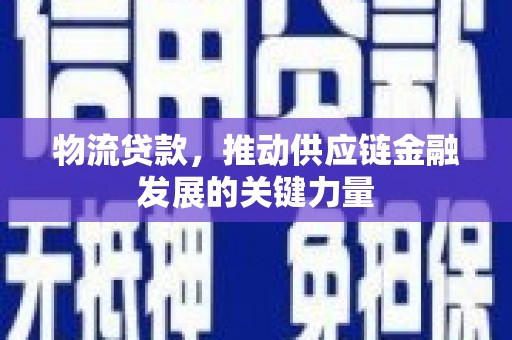涵江物流贷款，推动供应链金融发展的关键力量