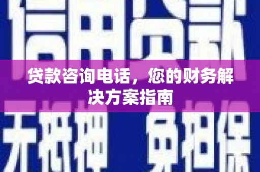 富阳贷款咨询电话，您的财务解决方案指南