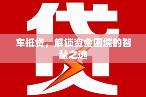 绿园车抵贷，解锁资金困境的智慧之选