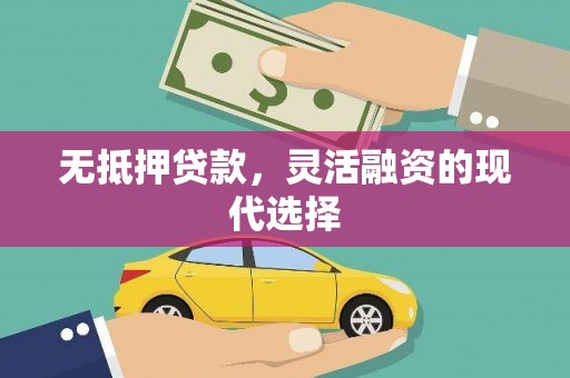 崇信无抵押贷款，灵活融资的现代选择