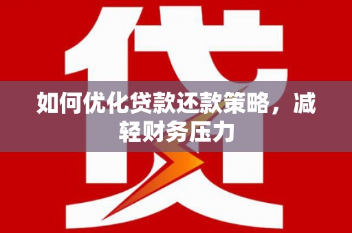 巍山如何优化贷款还款策略，减轻财务压力