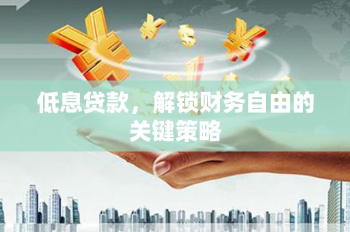 琼结低息贷款，解锁财务自由的关键策略