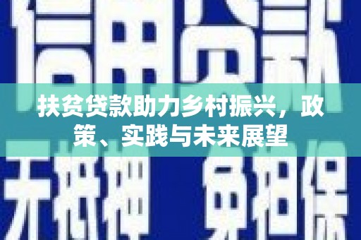赵县扶贫贷款助力乡村振兴，政策、实践与未来展望