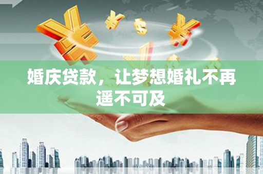 石冈婚庆贷款，让梦想婚礼不再遥不可及