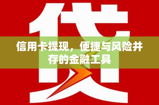 临翔信用卡提现，便捷与风险并存的金融工具