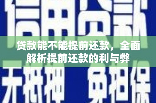 溪口贷款能不能提前还款，全面解析提前还款的利与弊
