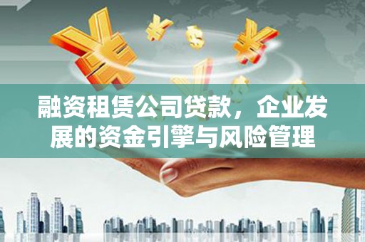 八德融资租赁公司贷款，企业发展的资金引擎与风险管理