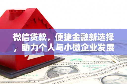 怀安微信贷款，便捷金融新选择，助力个人与小微企业发展