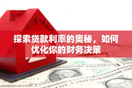 萍乡探索贷款利率的奥秘，如何优化你的财务决策
