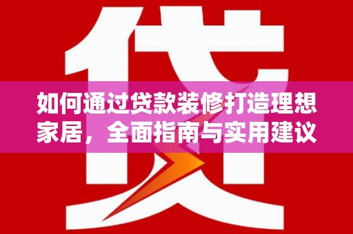 安庆如何通过贷款装修打造理想家居,全面指南与实用建议 安庆如何通过贷款装修打造理想家居,全面指南与实用建议