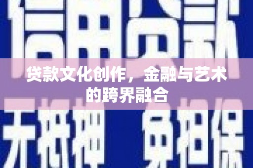 开江贷款文化创作，金融与艺术的跨界融合