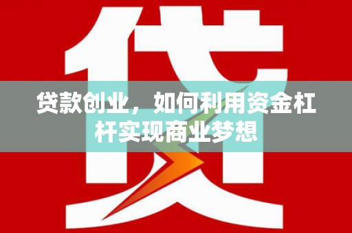 湖滨贷款创业，如何利用资金杠杆实现商业梦想