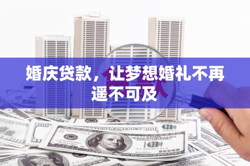 陇县婚庆贷款，让梦想婚礼不再遥不可及
